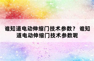 谁知道电动伸缩门技术参数？ 谁知道电动伸缩门技术参数呢